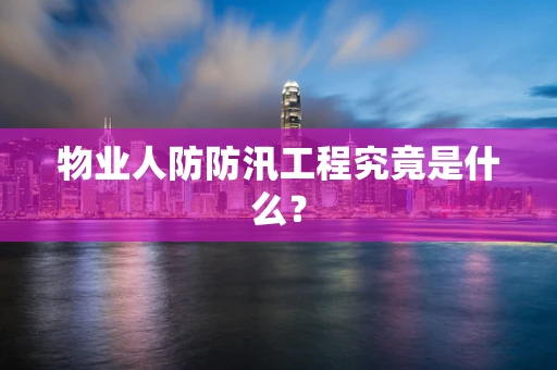 物业人防防汛工程究竟是什么？