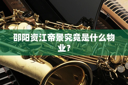 邵阳资江帝景究竟是什么物业？