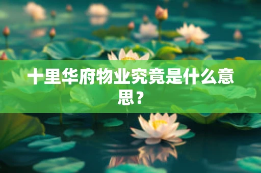 十里华府物业究竟是什么意思？