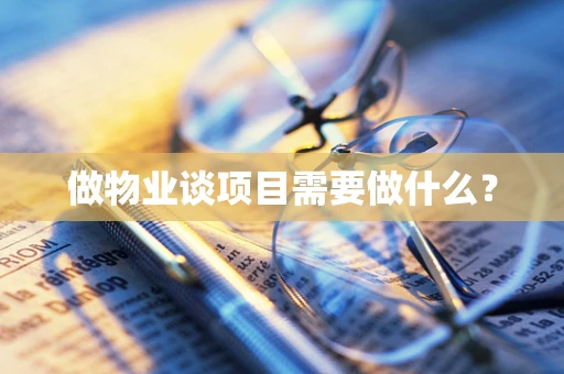做物业谈项目需要做什么？