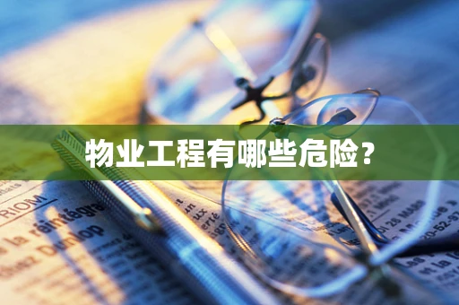 物业工程有哪些危险？