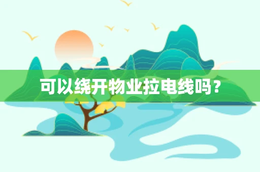可以绕开物业拉电线吗？