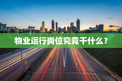 物业运行岗位究竟干什么？