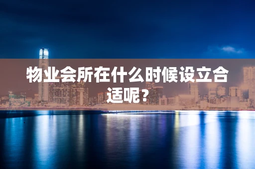 物业会所在什么时候设立合适呢？
