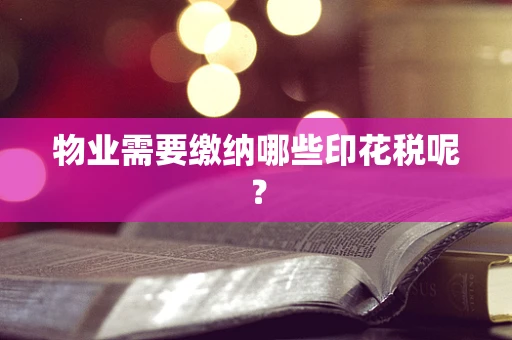 物业需要缴纳哪些印花税呢？