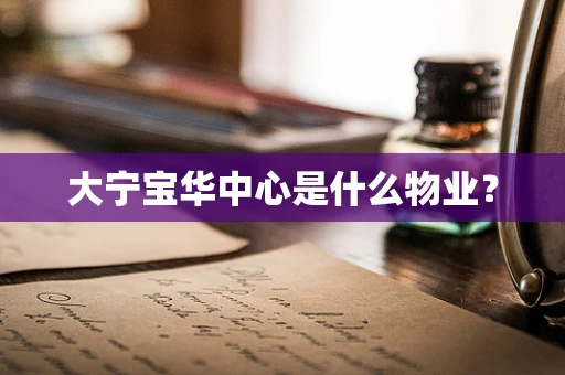 大宁宝华中心是什么物业？
