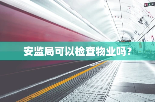 安监局可以检查物业吗？
