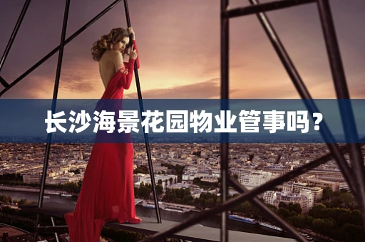 长沙海景花园物业管事吗？