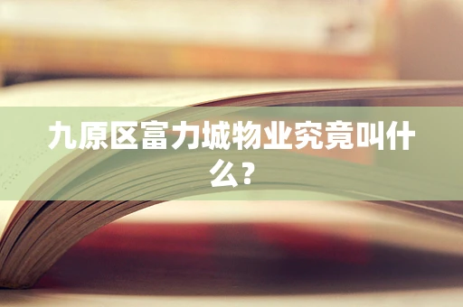 九原区富力城物业究竟叫什么？
