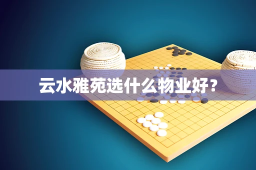 云水雅苑选什么物业好？