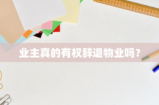 业主真的有权辞退物业吗？