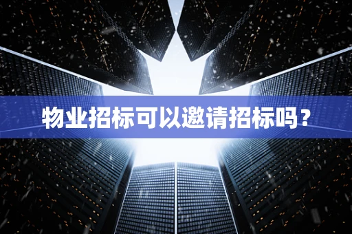 物业招标可以邀请招标吗？
