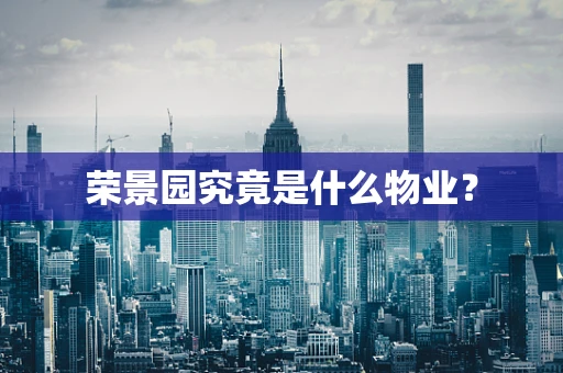 荣景园究竟是什么物业？
