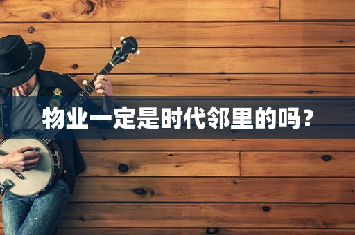 物业一定是时代邻里的吗？