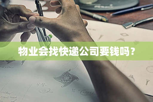 物业会找快递公司要钱吗？