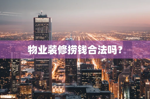 物业装修捞钱合法吗？