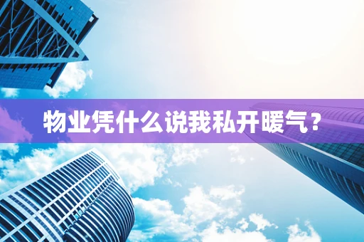 物业凭什么说我私开暖气？