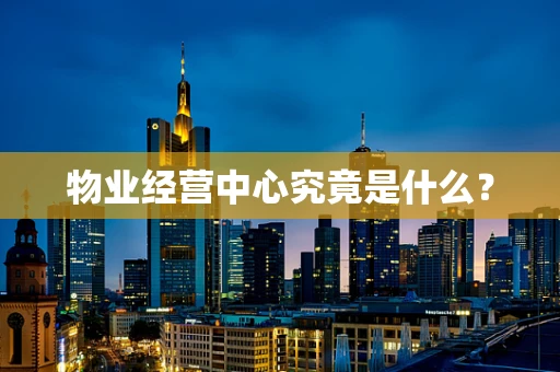 物业经营中心究竟是什么？