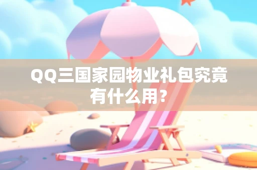 QQ三国家园物业礼包究竟有什么用？
