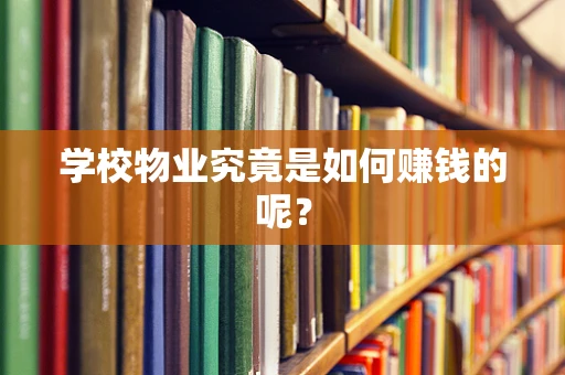 学校物业究竟是如何赚钱的呢？