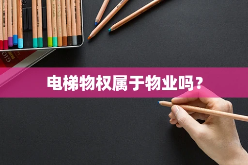 电梯物权属于物业吗？
