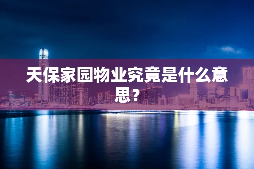 天保家园物业究竟是什么意思？