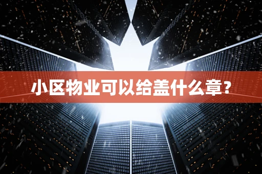 小区物业可以给盖什么章？