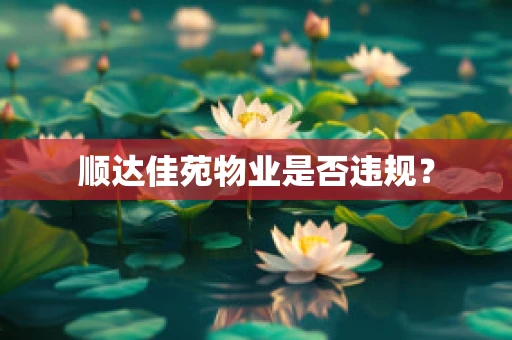 顺达佳苑物业是否违规？