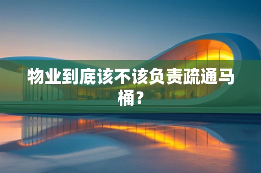物业到底该不该负责疏通马桶？