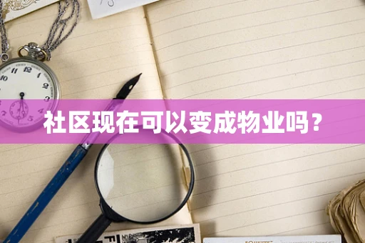 社区现在可以变成物业吗？