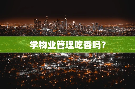 学物业管理吃香吗？