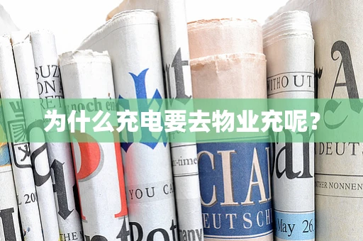 为什么充电要去物业充呢？