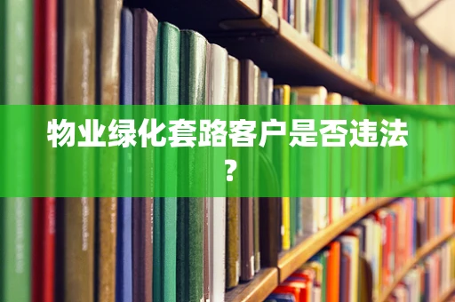 物业绿化套路客户是否违法？