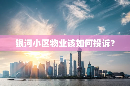 银河小区物业该如何投诉？