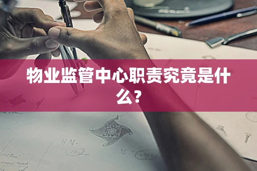 物业监管中心职责究竟是什么？