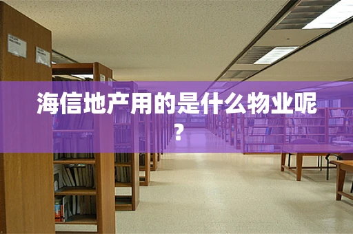 海信地产用的是什么物业呢？