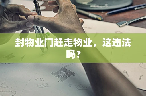 封物业门赶走物业，这违法吗？