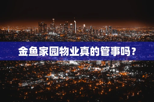 金鱼家园物业真的管事吗？