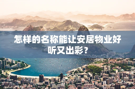 怎样的名称能让安居物业好听又出彩？