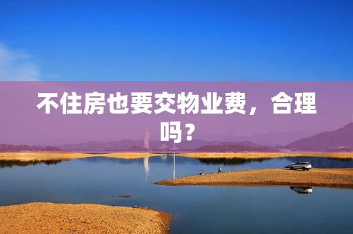 不住房也要交物业费，合理吗？