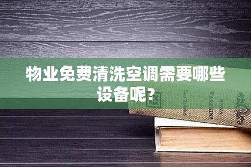 物业免费清洗空调需要哪些设备呢？