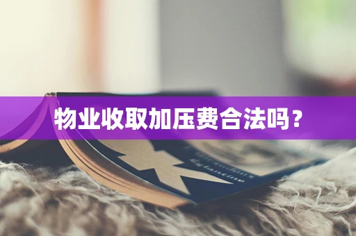物业收取加压费合法吗？