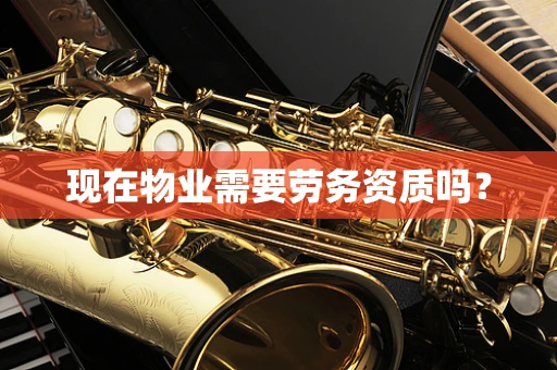 现在物业需要劳务资质吗？