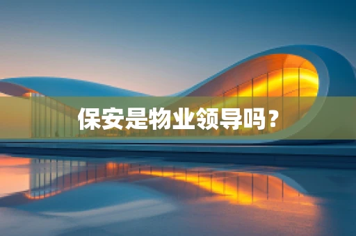 保安是物业领导吗？