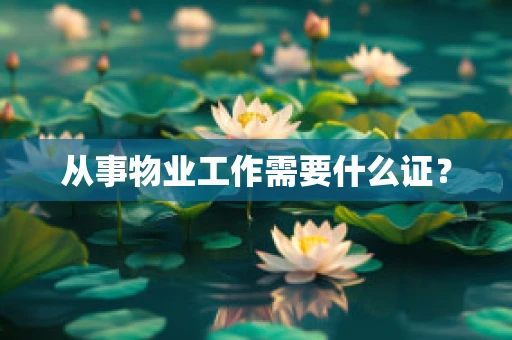 从事物业工作需要什么证？