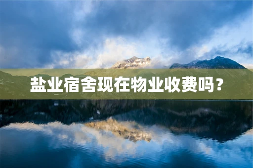 盐业宿舍现在物业收费吗？