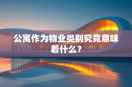 公寓作为物业类别究竟意味着什么？