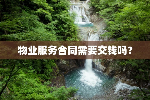 物业服务合同需要交钱吗？