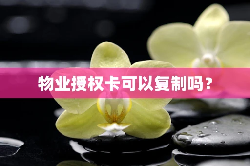 物业授权卡可以复制吗？