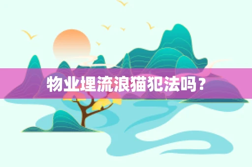 物业埋流浪猫犯法吗？
